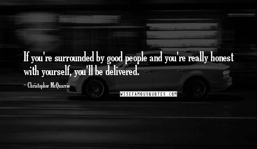 Christopher McQuarrie Quotes: If you're surrounded by good people and you're really honest with yourself, you'll be delivered.