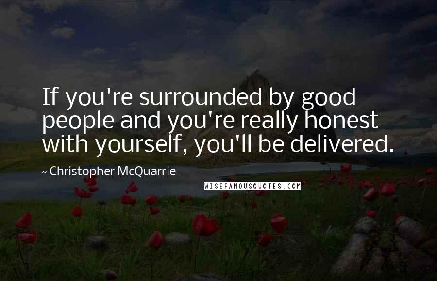 Christopher McQuarrie Quotes: If you're surrounded by good people and you're really honest with yourself, you'll be delivered.