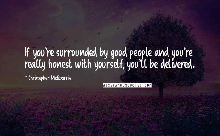 Christopher McQuarrie Quotes: If you're surrounded by good people and you're really honest with yourself, you'll be delivered.