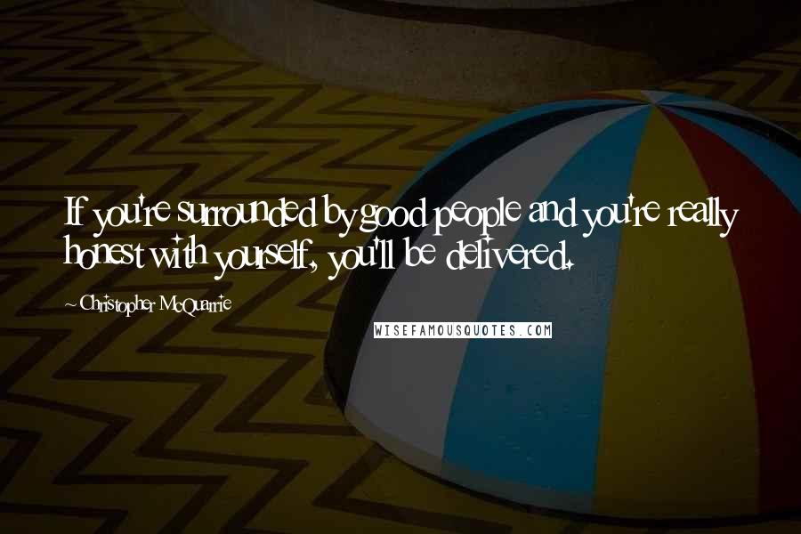 Christopher McQuarrie Quotes: If you're surrounded by good people and you're really honest with yourself, you'll be delivered.