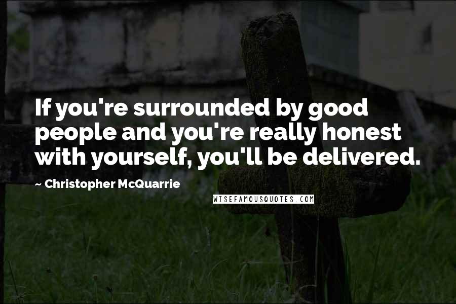 Christopher McQuarrie Quotes: If you're surrounded by good people and you're really honest with yourself, you'll be delivered.