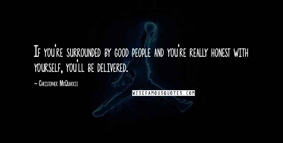 Christopher McQuarrie Quotes: If you're surrounded by good people and you're really honest with yourself, you'll be delivered.