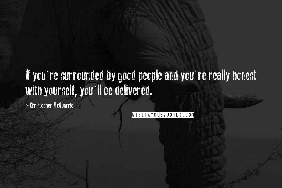 Christopher McQuarrie Quotes: If you're surrounded by good people and you're really honest with yourself, you'll be delivered.