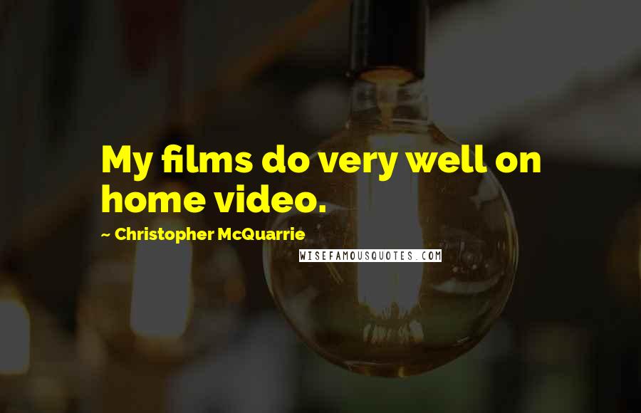 Christopher McQuarrie Quotes: My films do very well on home video.