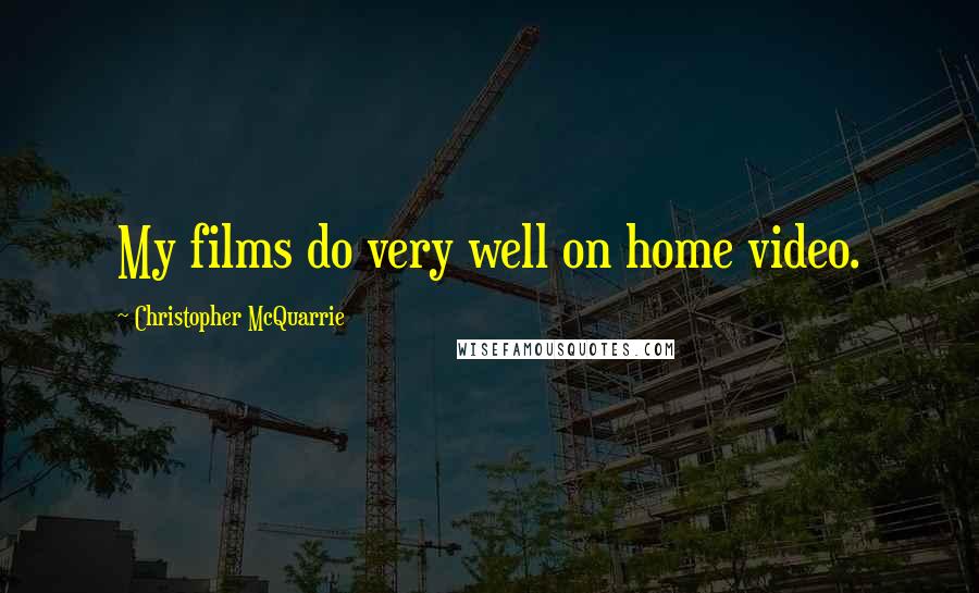 Christopher McQuarrie Quotes: My films do very well on home video.