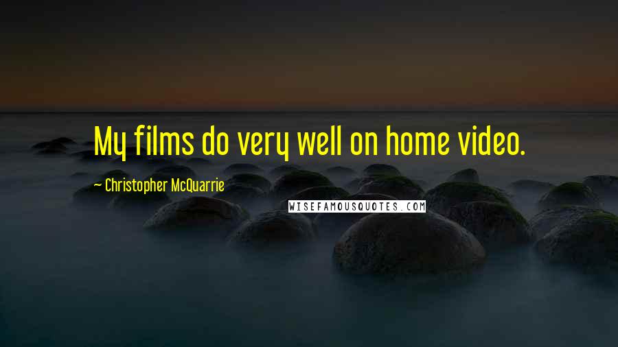 Christopher McQuarrie Quotes: My films do very well on home video.