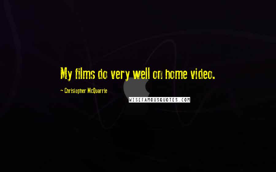 Christopher McQuarrie Quotes: My films do very well on home video.