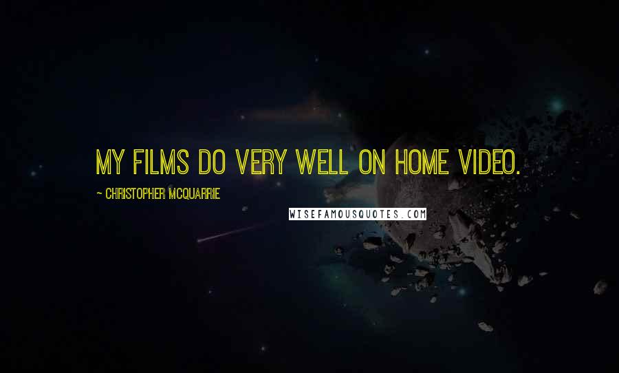 Christopher McQuarrie Quotes: My films do very well on home video.