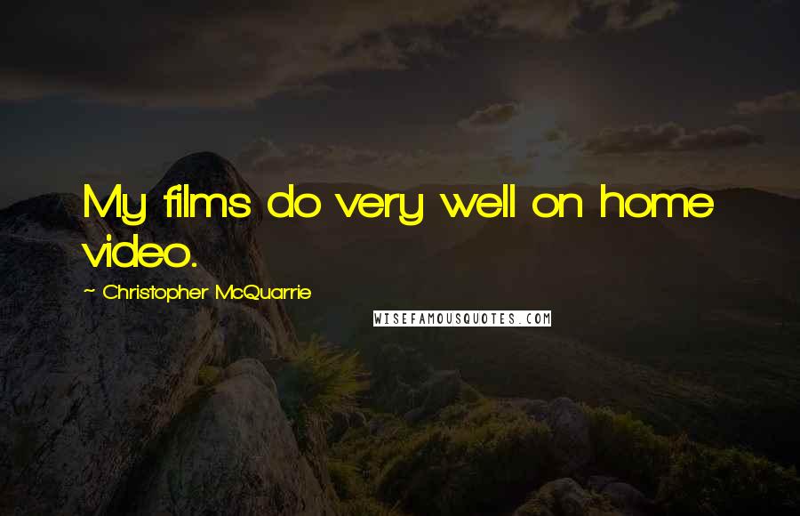 Christopher McQuarrie Quotes: My films do very well on home video.