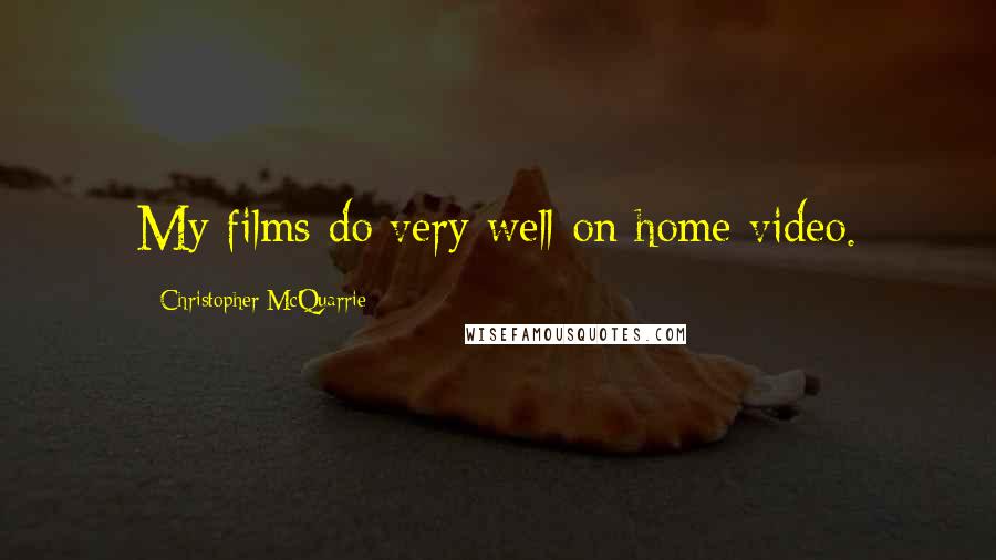 Christopher McQuarrie Quotes: My films do very well on home video.