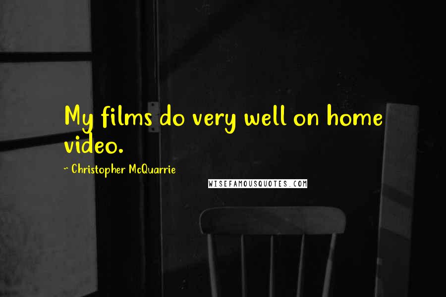 Christopher McQuarrie Quotes: My films do very well on home video.