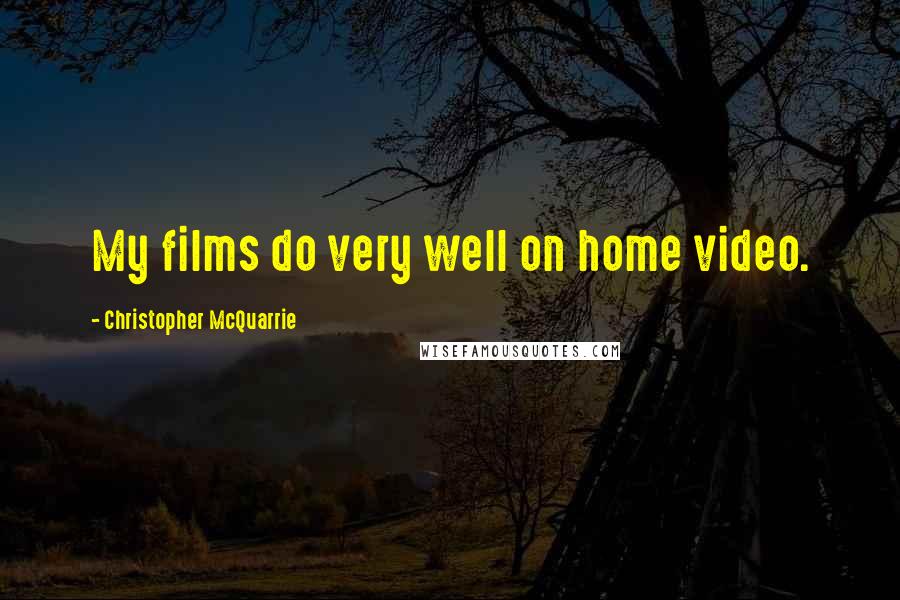 Christopher McQuarrie Quotes: My films do very well on home video.