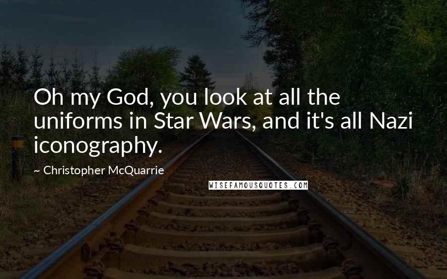 Christopher McQuarrie Quotes: Oh my God, you look at all the uniforms in Star Wars, and it's all Nazi iconography.