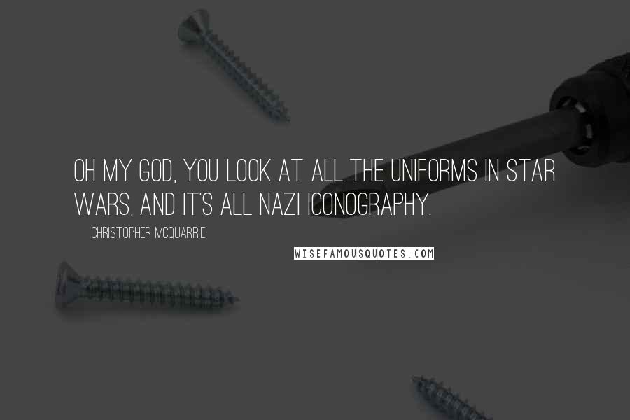 Christopher McQuarrie Quotes: Oh my God, you look at all the uniforms in Star Wars, and it's all Nazi iconography.