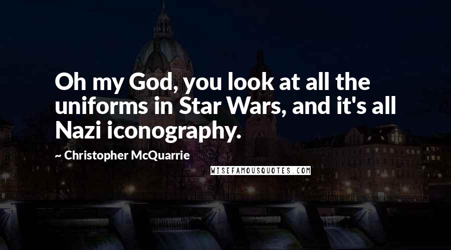Christopher McQuarrie Quotes: Oh my God, you look at all the uniforms in Star Wars, and it's all Nazi iconography.