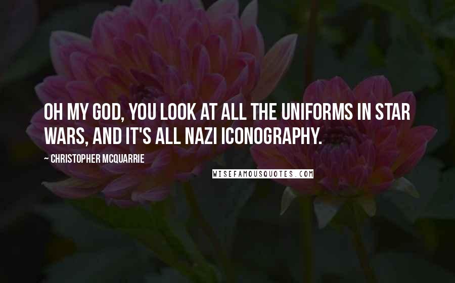 Christopher McQuarrie Quotes: Oh my God, you look at all the uniforms in Star Wars, and it's all Nazi iconography.