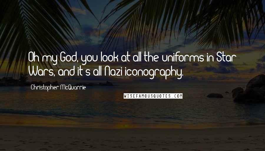 Christopher McQuarrie Quotes: Oh my God, you look at all the uniforms in Star Wars, and it's all Nazi iconography.