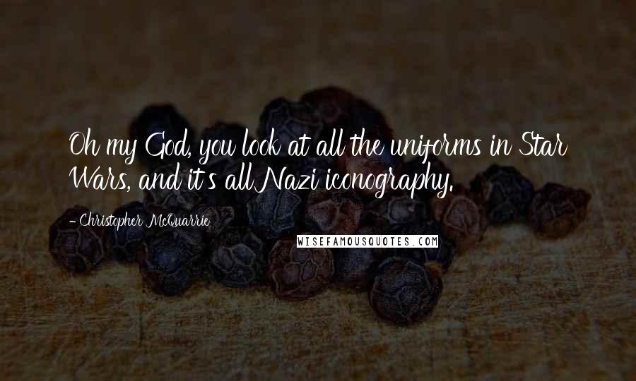 Christopher McQuarrie Quotes: Oh my God, you look at all the uniforms in Star Wars, and it's all Nazi iconography.