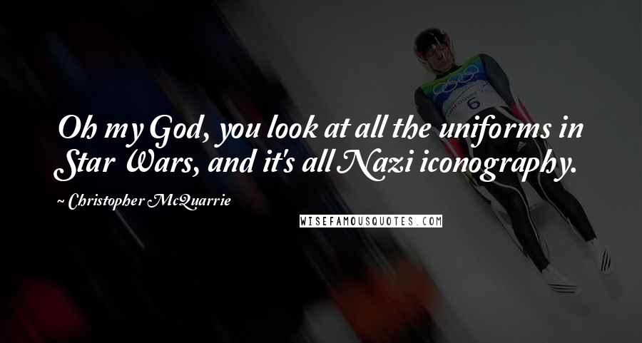Christopher McQuarrie Quotes: Oh my God, you look at all the uniforms in Star Wars, and it's all Nazi iconography.