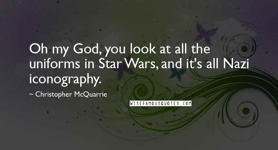 Christopher McQuarrie Quotes: Oh my God, you look at all the uniforms in Star Wars, and it's all Nazi iconography.