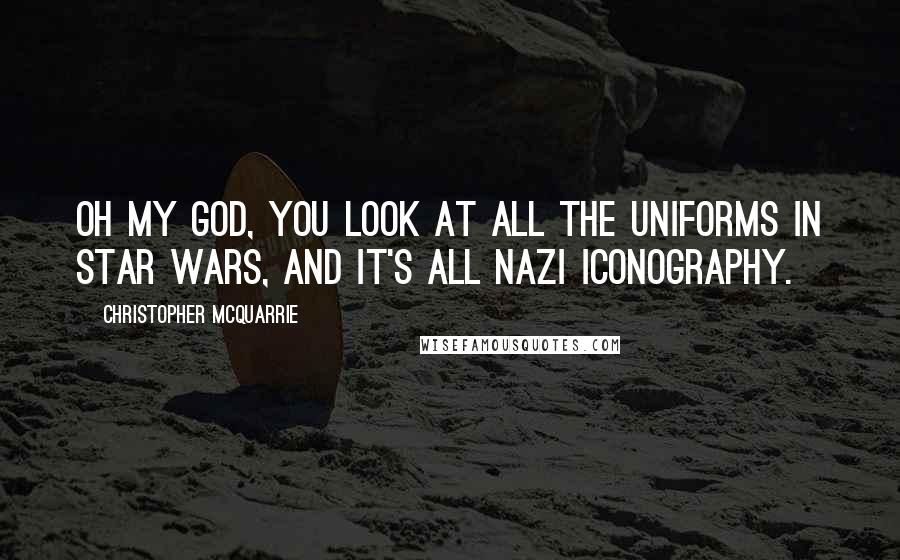 Christopher McQuarrie Quotes: Oh my God, you look at all the uniforms in Star Wars, and it's all Nazi iconography.