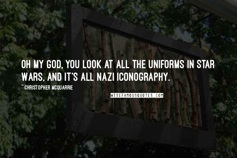 Christopher McQuarrie Quotes: Oh my God, you look at all the uniforms in Star Wars, and it's all Nazi iconography.