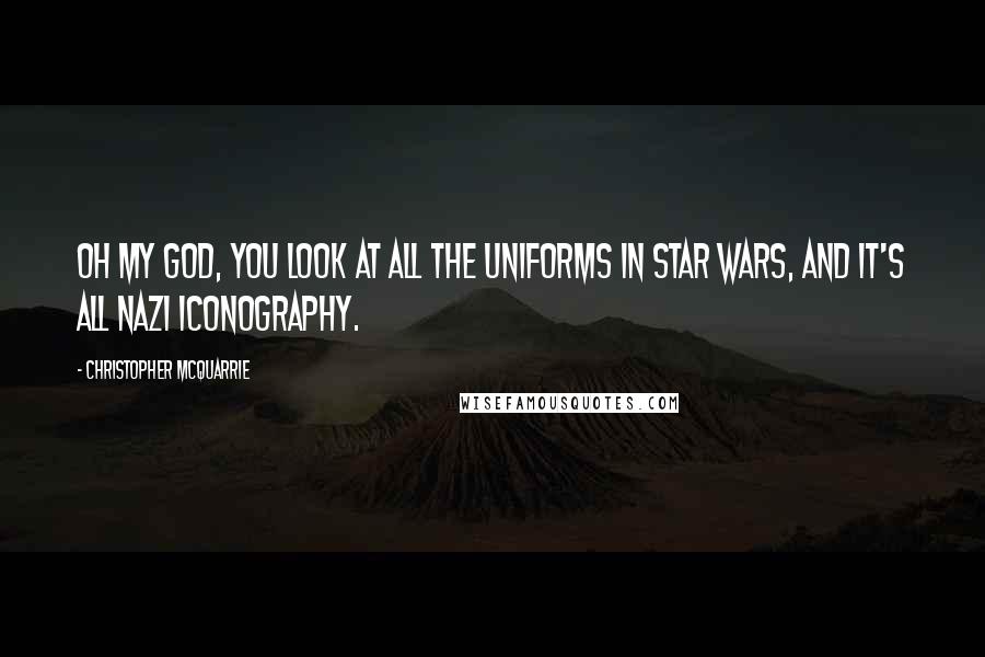 Christopher McQuarrie Quotes: Oh my God, you look at all the uniforms in Star Wars, and it's all Nazi iconography.