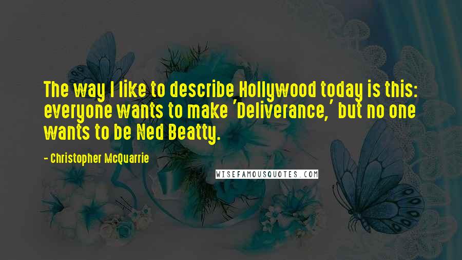 Christopher McQuarrie Quotes: The way I like to describe Hollywood today is this: everyone wants to make 'Deliverance,' but no one wants to be Ned Beatty.