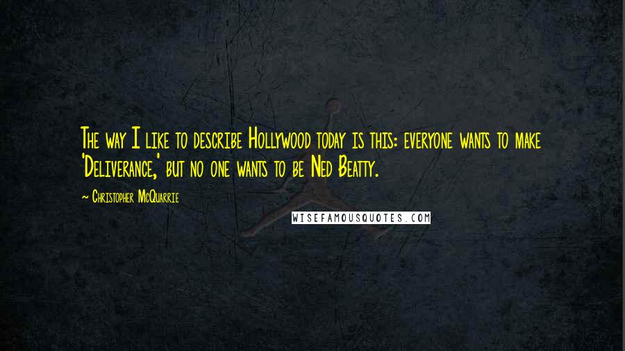 Christopher McQuarrie Quotes: The way I like to describe Hollywood today is this: everyone wants to make 'Deliverance,' but no one wants to be Ned Beatty.