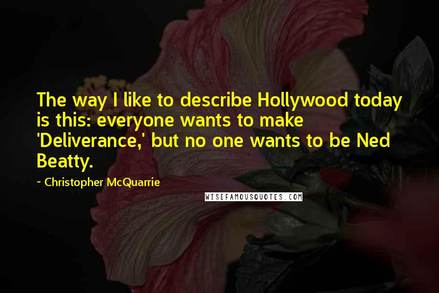 Christopher McQuarrie Quotes: The way I like to describe Hollywood today is this: everyone wants to make 'Deliverance,' but no one wants to be Ned Beatty.