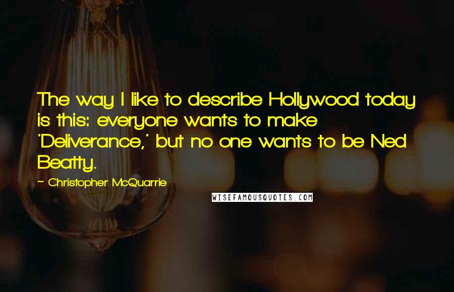 Christopher McQuarrie Quotes: The way I like to describe Hollywood today is this: everyone wants to make 'Deliverance,' but no one wants to be Ned Beatty.