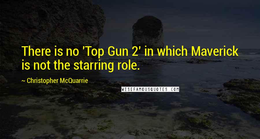 Christopher McQuarrie Quotes: There is no 'Top Gun 2' in which Maverick is not the starring role.