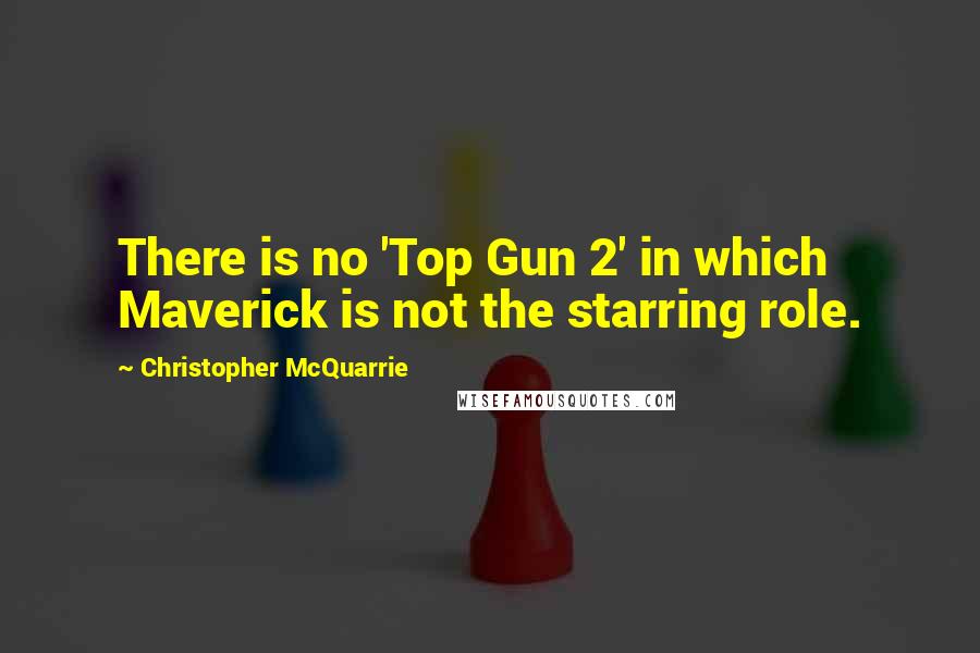 Christopher McQuarrie Quotes: There is no 'Top Gun 2' in which Maverick is not the starring role.