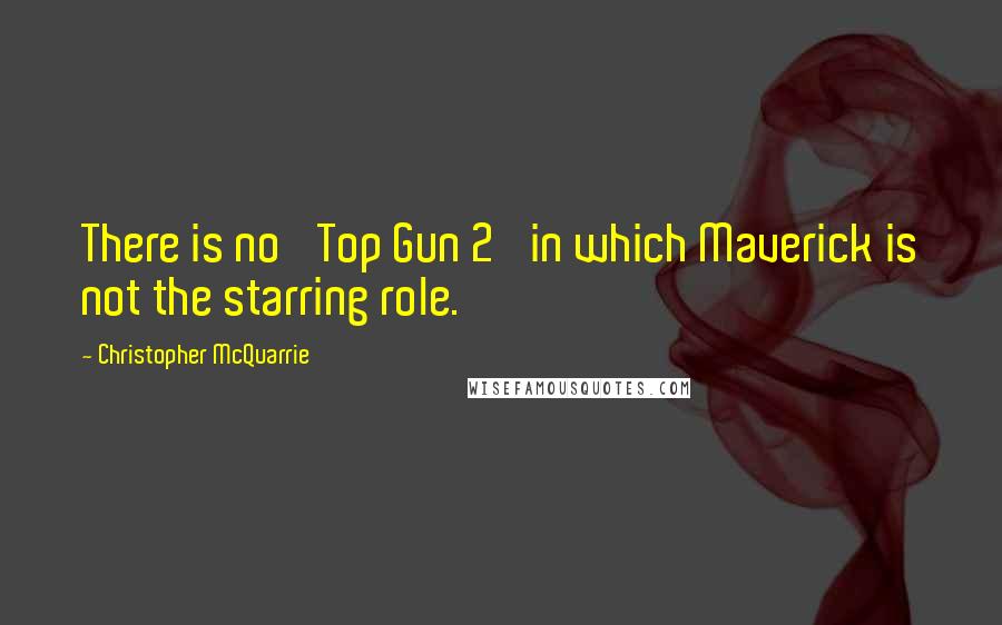 Christopher McQuarrie Quotes: There is no 'Top Gun 2' in which Maverick is not the starring role.