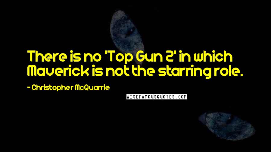 Christopher McQuarrie Quotes: There is no 'Top Gun 2' in which Maverick is not the starring role.