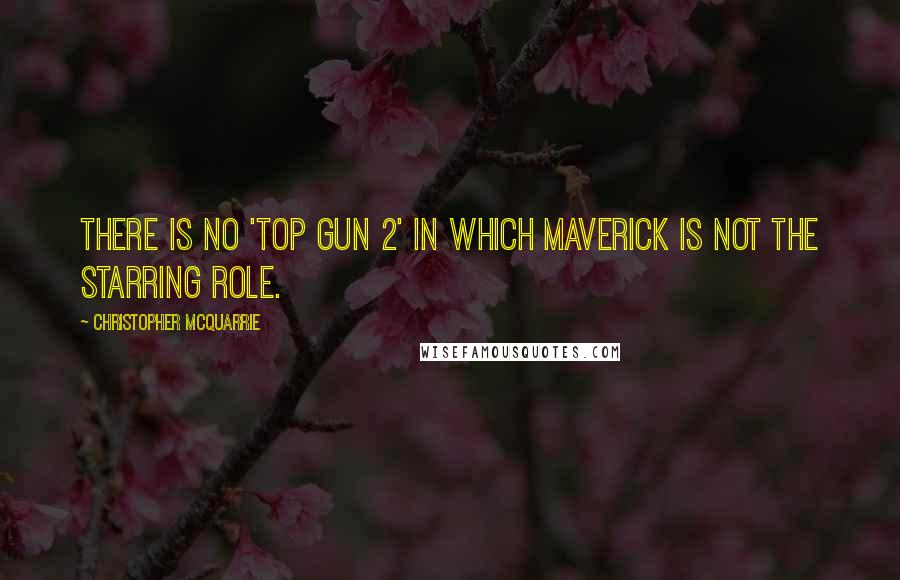 Christopher McQuarrie Quotes: There is no 'Top Gun 2' in which Maverick is not the starring role.