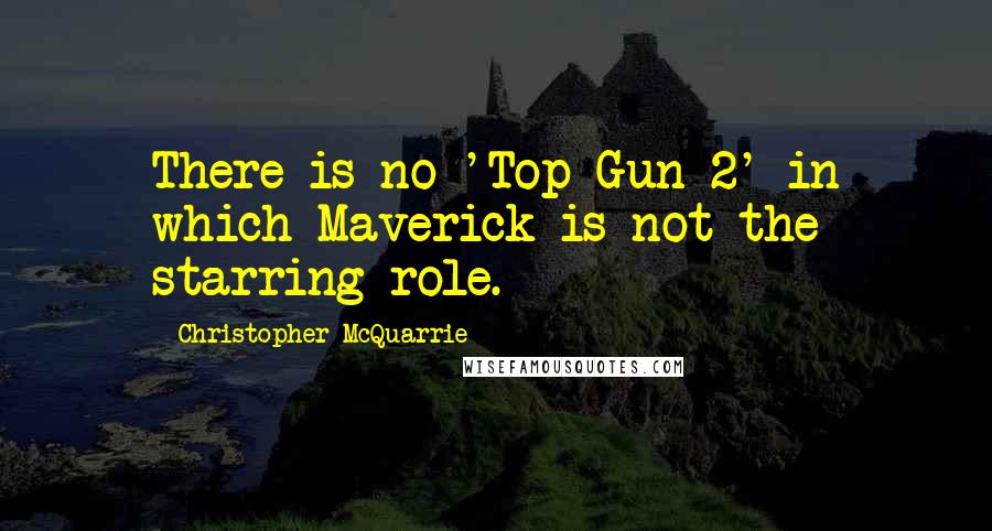 Christopher McQuarrie Quotes: There is no 'Top Gun 2' in which Maverick is not the starring role.