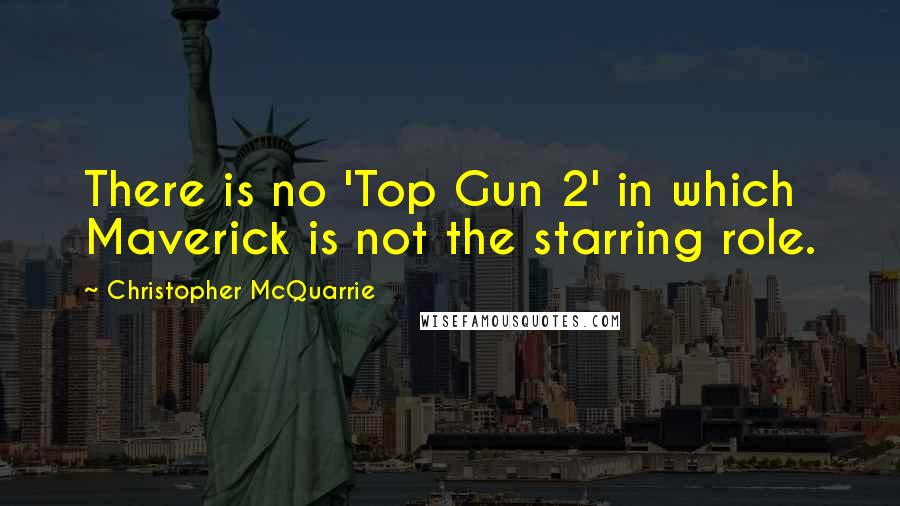 Christopher McQuarrie Quotes: There is no 'Top Gun 2' in which Maverick is not the starring role.