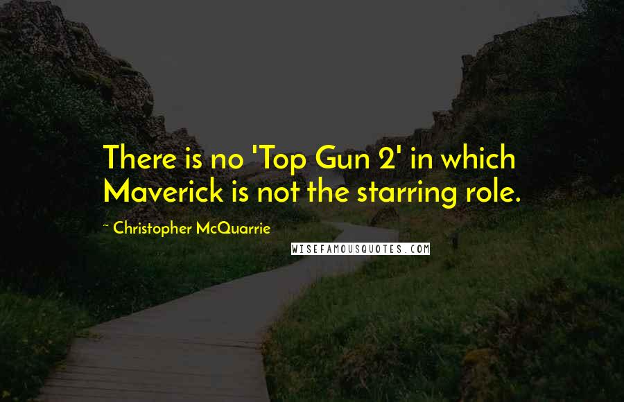 Christopher McQuarrie Quotes: There is no 'Top Gun 2' in which Maverick is not the starring role.