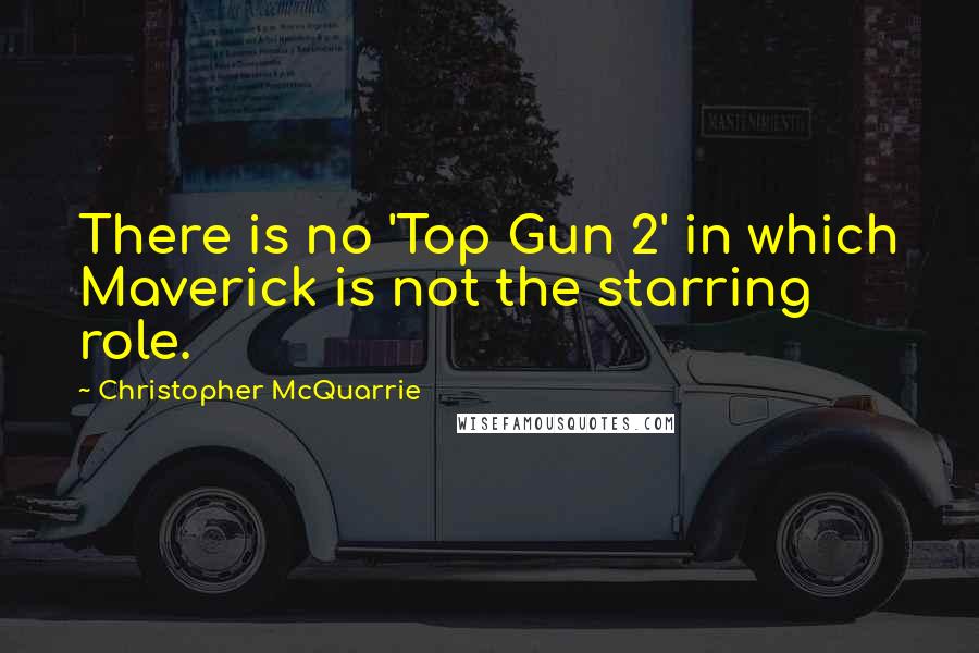 Christopher McQuarrie Quotes: There is no 'Top Gun 2' in which Maverick is not the starring role.