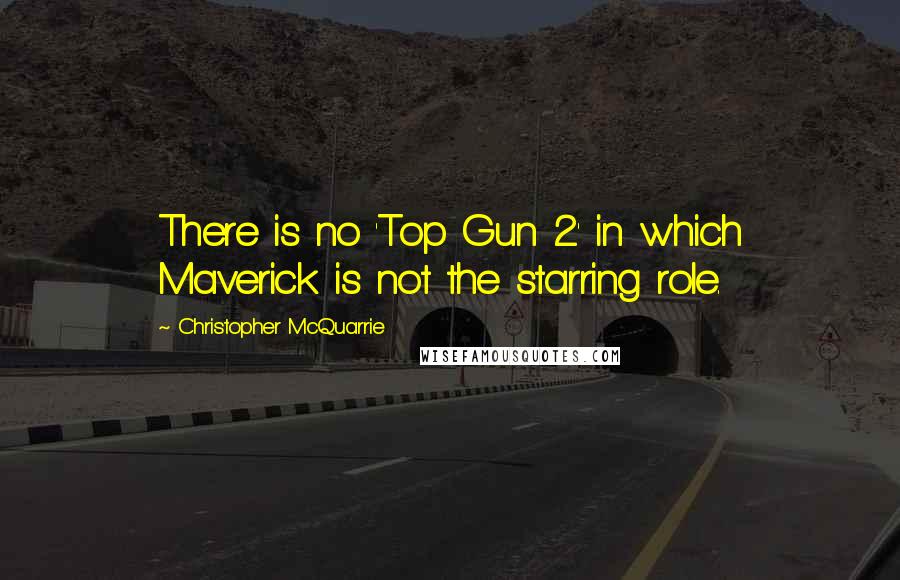 Christopher McQuarrie Quotes: There is no 'Top Gun 2' in which Maverick is not the starring role.