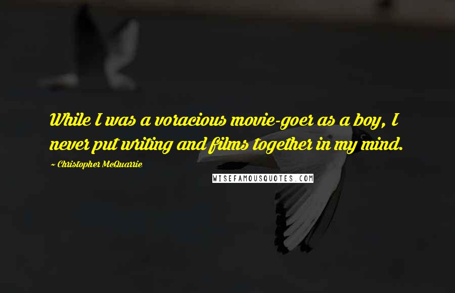 Christopher McQuarrie Quotes: While I was a voracious movie-goer as a boy, I never put writing and films together in my mind.