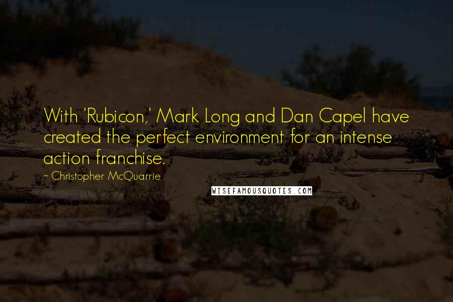 Christopher McQuarrie Quotes: With 'Rubicon,' Mark Long and Dan Capel have created the perfect environment for an intense action franchise.