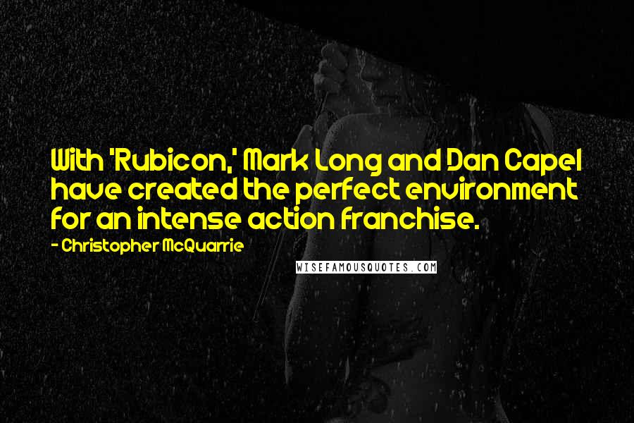 Christopher McQuarrie Quotes: With 'Rubicon,' Mark Long and Dan Capel have created the perfect environment for an intense action franchise.
