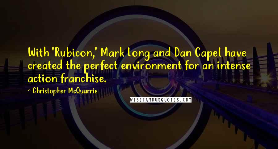 Christopher McQuarrie Quotes: With 'Rubicon,' Mark Long and Dan Capel have created the perfect environment for an intense action franchise.