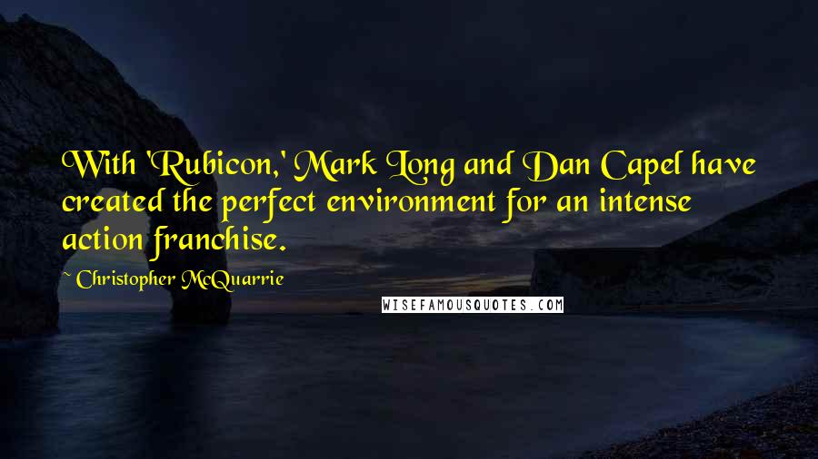 Christopher McQuarrie Quotes: With 'Rubicon,' Mark Long and Dan Capel have created the perfect environment for an intense action franchise.