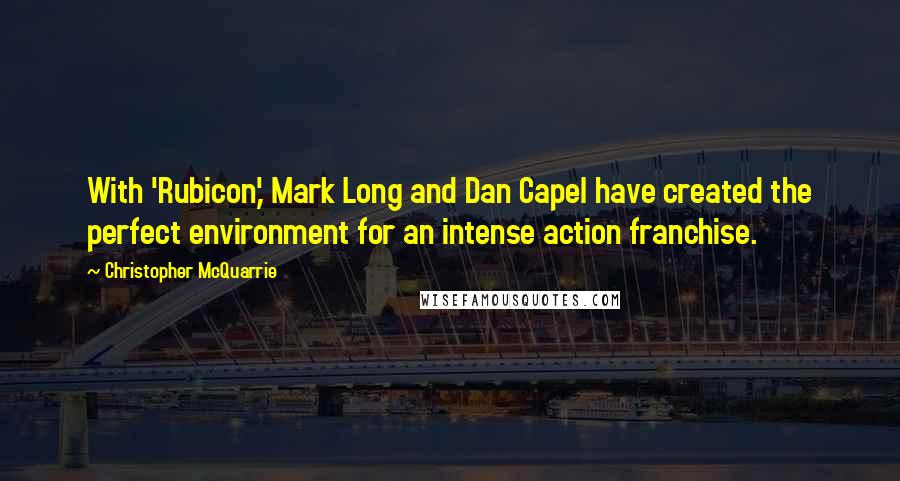 Christopher McQuarrie Quotes: With 'Rubicon,' Mark Long and Dan Capel have created the perfect environment for an intense action franchise.