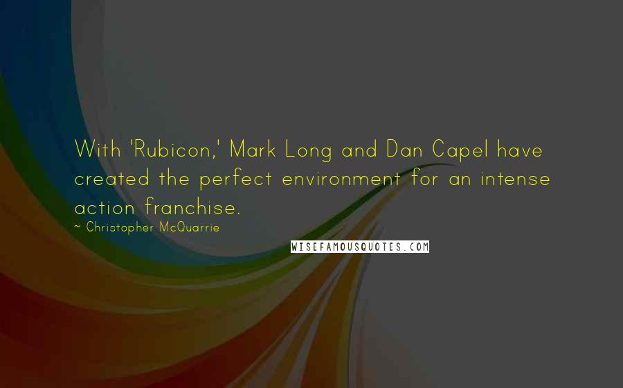 Christopher McQuarrie Quotes: With 'Rubicon,' Mark Long and Dan Capel have created the perfect environment for an intense action franchise.