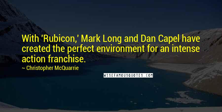 Christopher McQuarrie Quotes: With 'Rubicon,' Mark Long and Dan Capel have created the perfect environment for an intense action franchise.