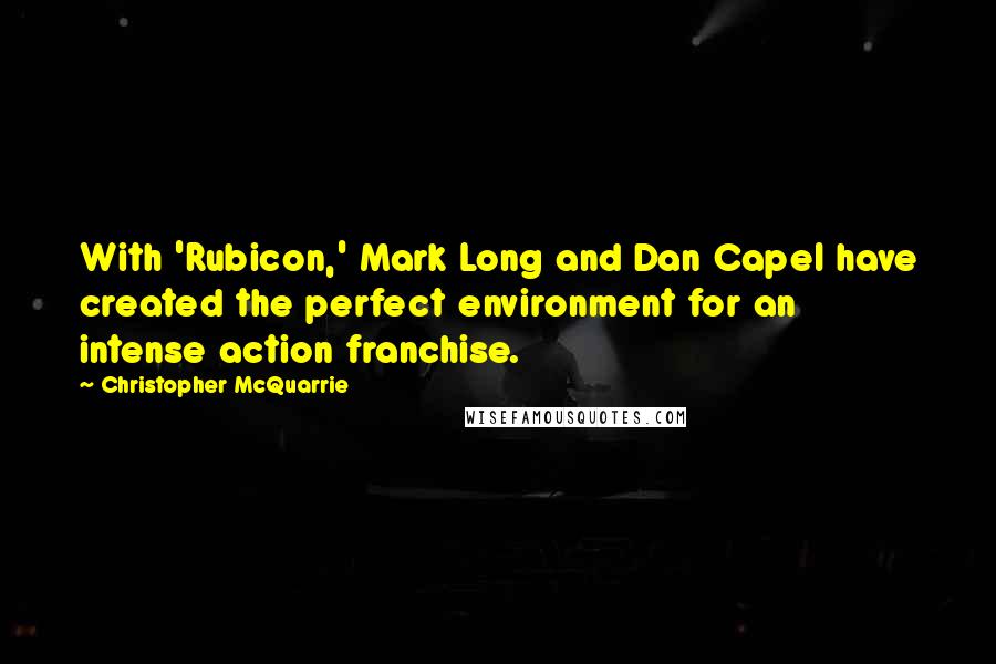 Christopher McQuarrie Quotes: With 'Rubicon,' Mark Long and Dan Capel have created the perfect environment for an intense action franchise.